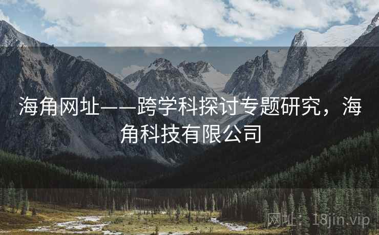 海角网址——跨学科探讨专题研究，海角科技有限公司