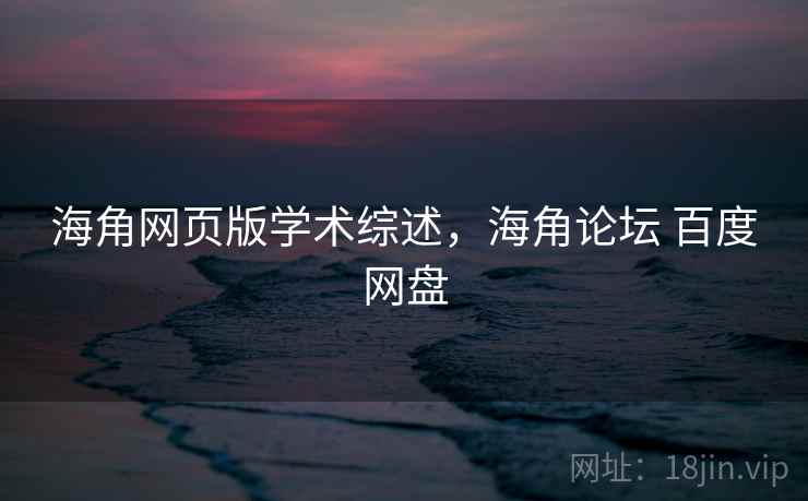 海角网页版学术综述，海角论坛 百度网盘