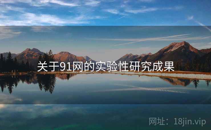 关于91网的实验性研究成果