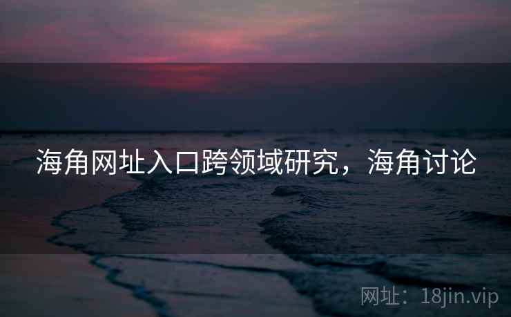 海角网址入口跨领域研究，海角讨论