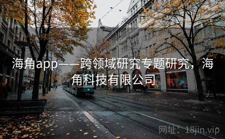 海角app——跨领域研究专题研究，海角科技有限公司