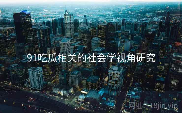 91吃瓜相关的社会学视角研究