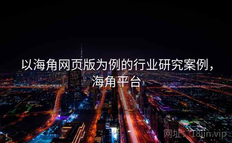 以海角网页版为例的行业研究案例，海角平台