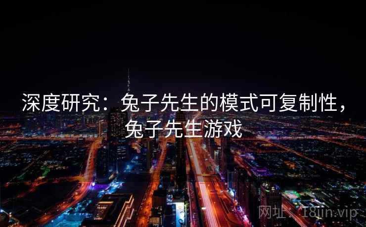 深度研究：兔子先生的模式可复制性，兔子先生游戏