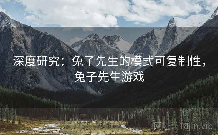 深度研究：兔子先生的模式可复制性，兔子先生游戏
