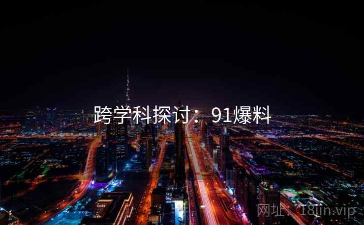跨学科探讨：91爆料