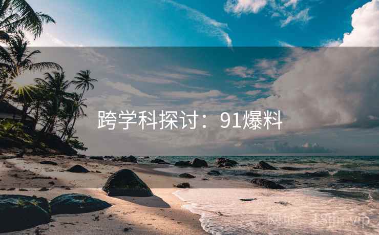 跨学科探讨：91爆料
