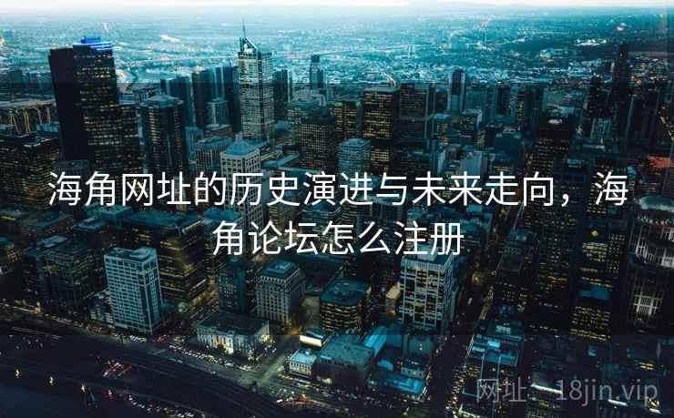 海角网址的历史演进与未来走向，海角论坛怎么注册