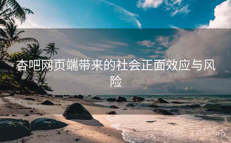 杏吧网页端带来的社会正面效应与风险