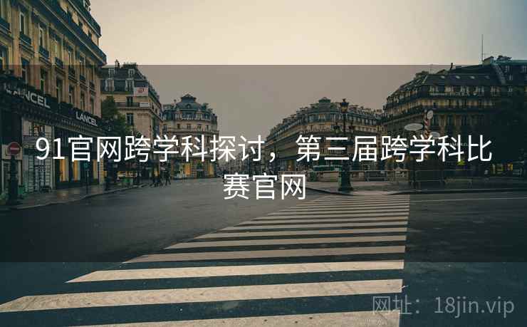 91官网跨学科探讨，第三届跨学科比赛官网