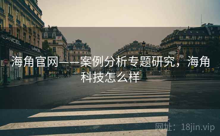 海角官网——案例分析专题研究,海角科技怎么样 海角官网——案例分析专题研究,海角科技怎么样