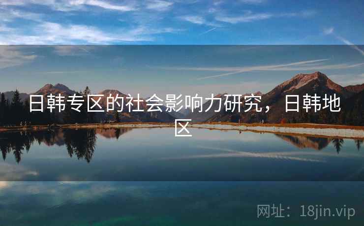 日韩专区的社会影响力研究，日韩地区