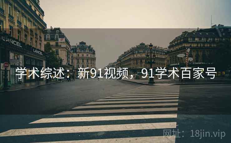 学术综述：新91视频，91学术百家号