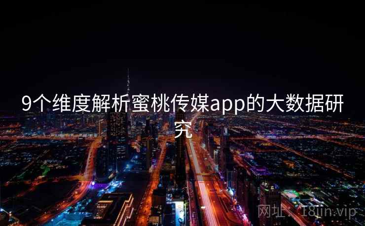 9个维度解析蜜桃传媒app的大数据研究