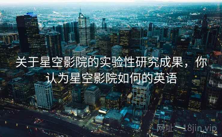 关于星空影院的实验性研究成果，你认为星空影院如何的英语