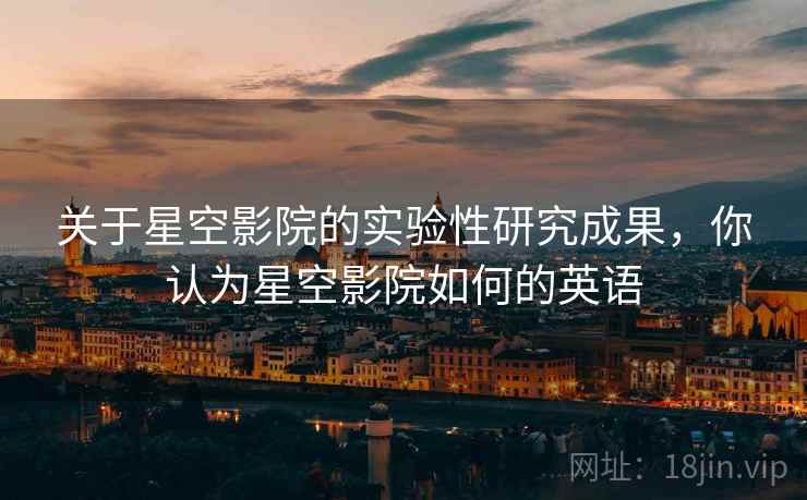 关于星空影院的实验性研究成果，你认为星空影院如何的英语