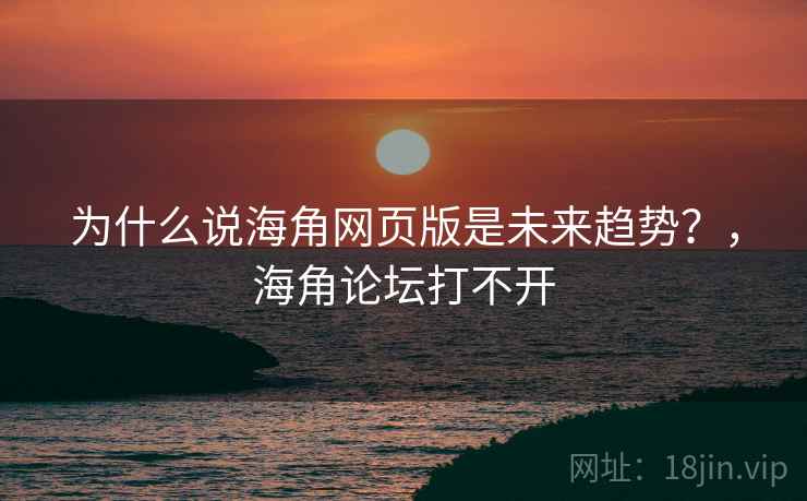为什么说海角网页版是未来趋势？，海角论坛打不开