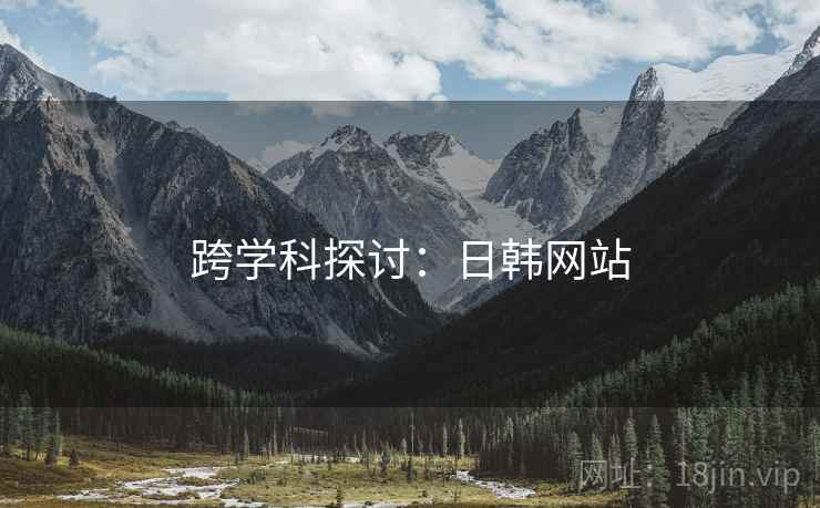 跨学科探讨：日韩网站