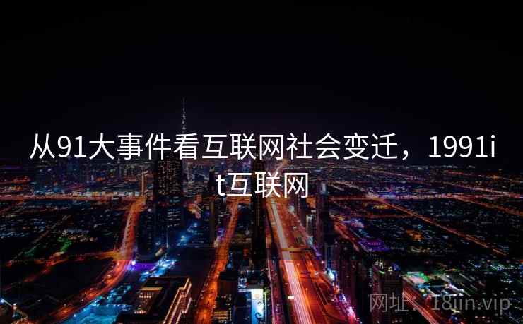 从91大事件看互联网社会变迁,1991it互联网 从91大事件看互联网社会变迁,1991it互联网