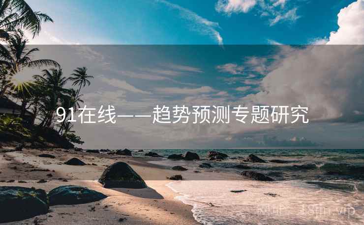 91在线——趋势预测专题研究
