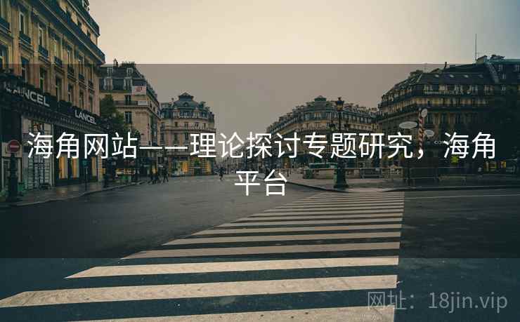 海角网站——理论探讨专题研究，海角平台