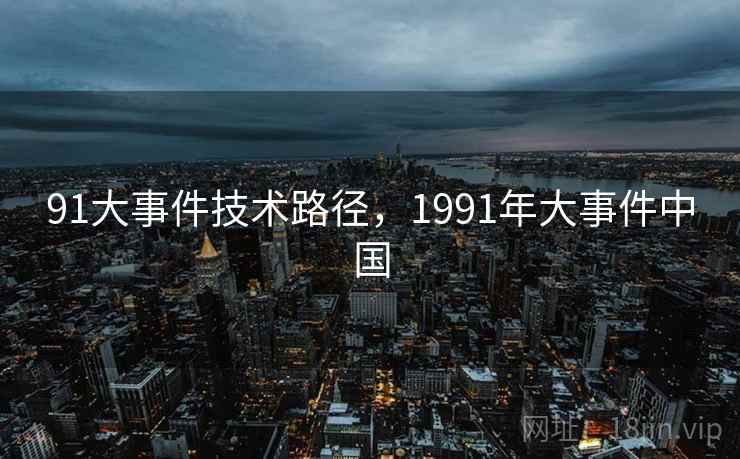 91大事件技术路径，1991年大事件中国