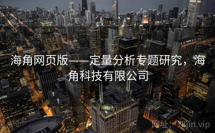 海角网页版——定量分析专题研究,海角科技有限公司 海角网页版——定量分析专题研究,海角科技有限公司