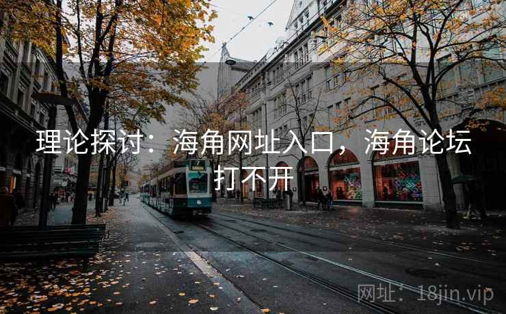 理论探讨：海角网址入口，海角论坛打不开