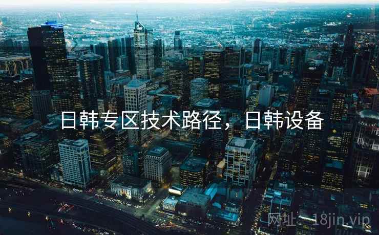 日韩专区技术路径，日韩设备