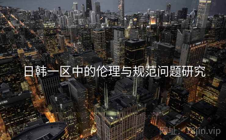 日韩一区中的伦理与规范问题研究