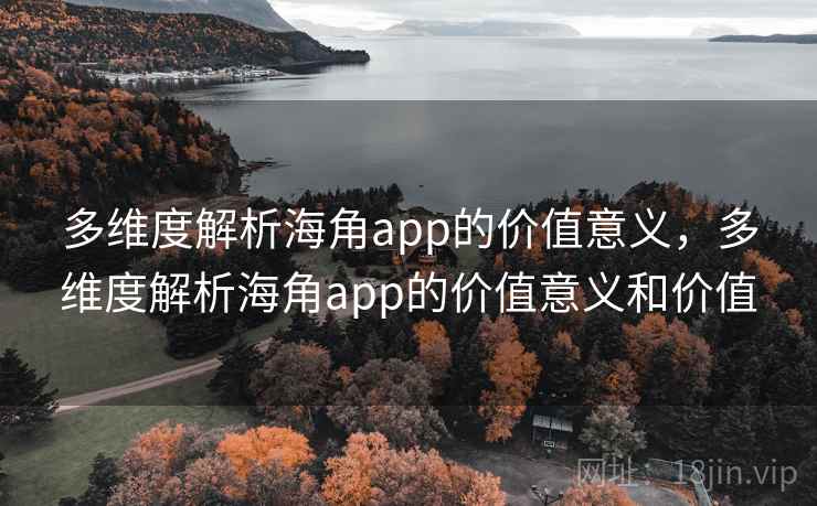 多维度解析海角app的价值意义，多维度解析海角app的价值意义和价值