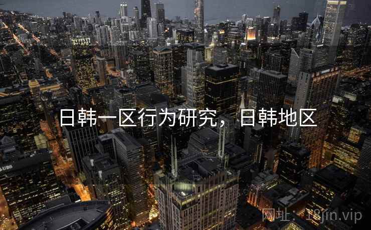 日韩一区行为研究，日韩地区