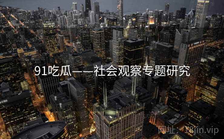 91吃瓜——社会观察专题研究