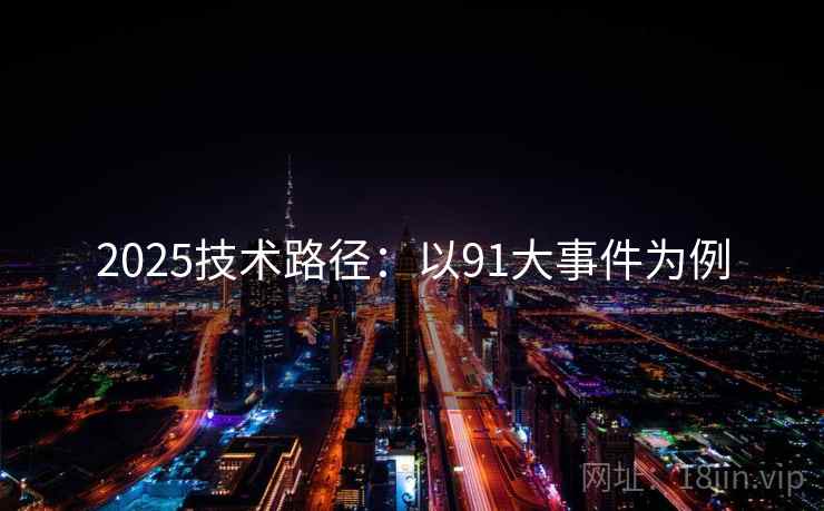 2025技术路径：以91大事件为例
