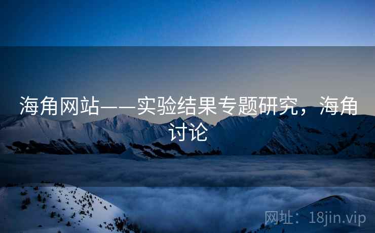 海角网站——实验结果专题研究，海角讨论