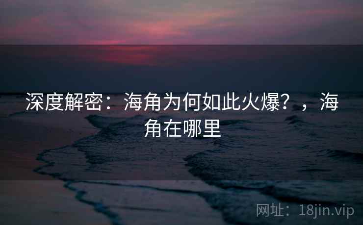 深度解密：海角为何如此火爆？，海角在哪里