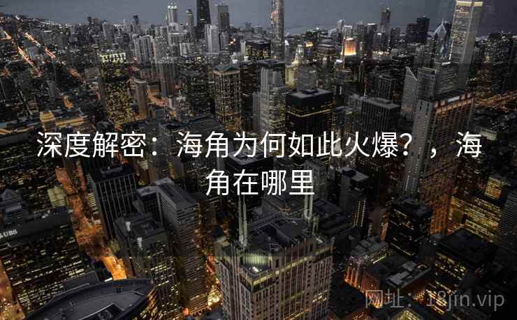 深度解密：海角为何如此火爆？，海角在哪里