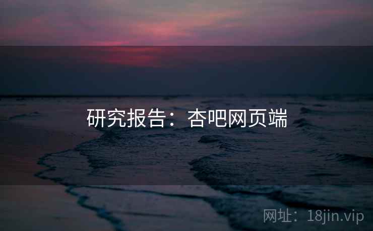 研究报告：杏吧网页端