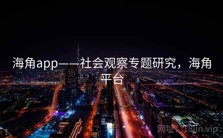 海角app——社会观察专题研究，海角平台