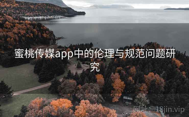 蜜桃传媒app中的伦理与规范问题研究