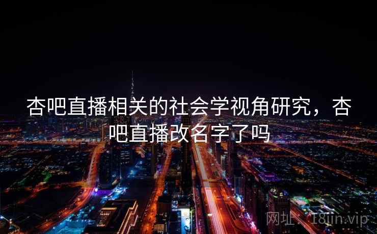 杏吧直播相关的社会学视角研究，杏吧直播改名字了吗