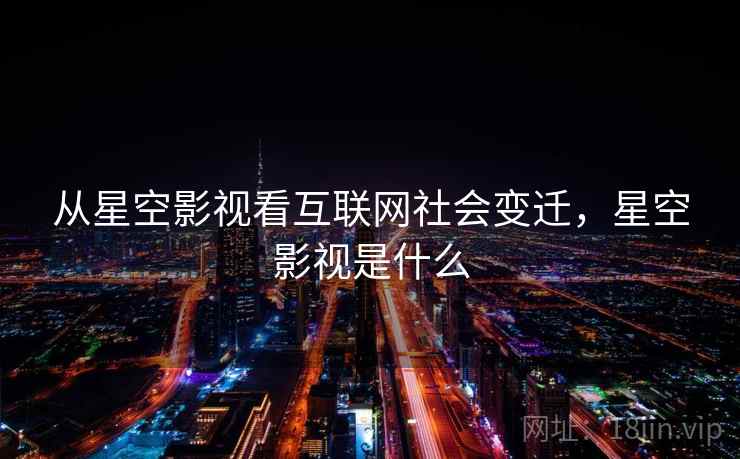 从星空影视看互联网社会变迁，星空影视是什么