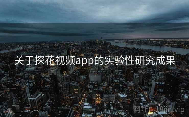 关于探花视频app的实验性研究成果