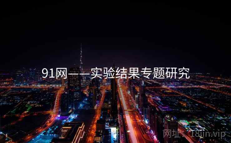 91网——实验结果专题研究 91网——实验结果专题研究