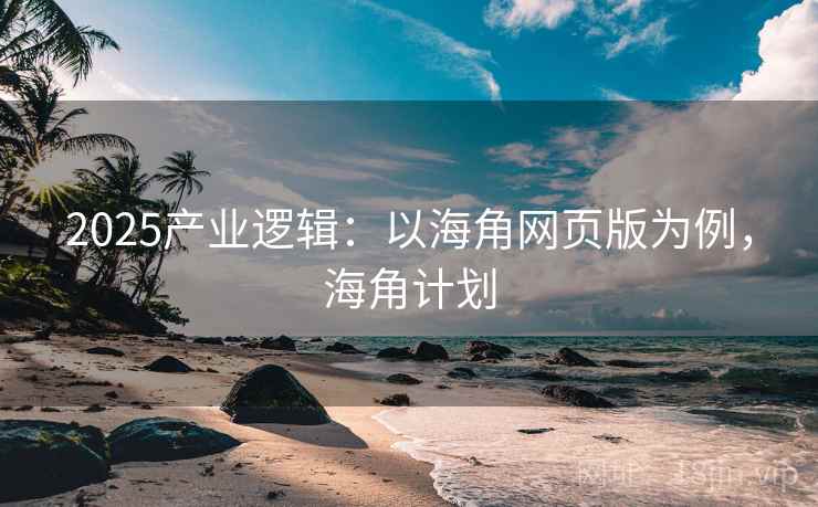 2025产业逻辑：以海角网页版为例，海角计划