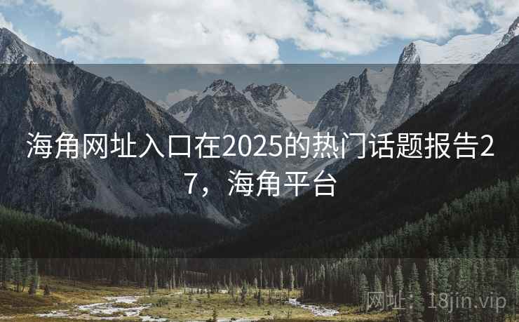 海角网址入口在2025的热门话题报告27，海角平台